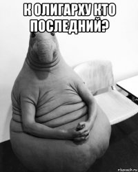 к олигарху кто последний? 