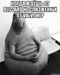 когда ждёшь от blizzard не спизженн*х от valve игр 