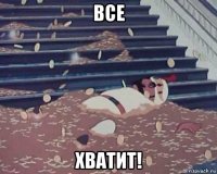 все хватит!