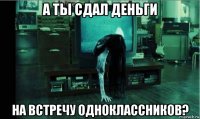 а ты сдал деньги на встречу одноклассников?
