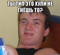 ты тип это хули не гнёшь то? 