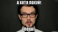 а хотя похуй! пока!
