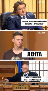 В каком магазине вы обычно покупаете продукты? Лента Я сам обожаю этот магазин, оправдан!