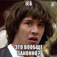 ie6 это вообще законно?