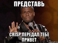 представь crisp передал тебе привет