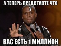 а теперь представте что у вас есть 1 миллион