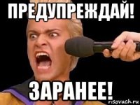 предупреждай! заранее!