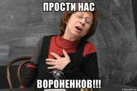 прости нас вороненков!!!