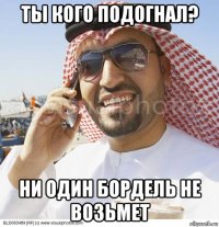 ты кого подогнал? ни один бордель не возьмет