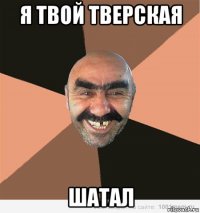 я твой тверская шатал