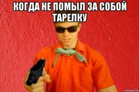 когда не помыл за собой тарелку 