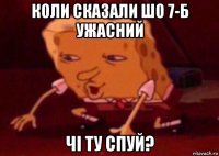 коли сказали шо 7-б ужасний чі ту спуй?