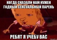 когда сказали нам нужен годный сексуальный парень ребят я учебу вас