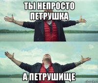 ты непросто петрушка а петрушище