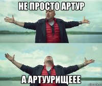 не просто артур а артуурищеее