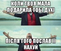 коли твоя мала подарила тобі духі після того послав її нахуй