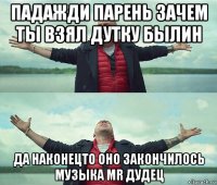 падажди парень зачем ты взял дутку былин да наконецто оно закончилось музыка mr дудец