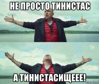 не просто тинистас а тинистасищеее!