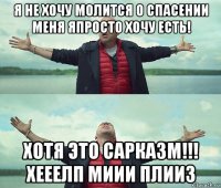 я не хочу молится о спасении меня япросто хочу есть! хотя это сарказм!!! хееелп миии плииз