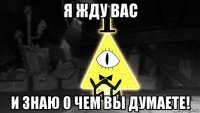 я жду вас и знаю о чем вы думаете!