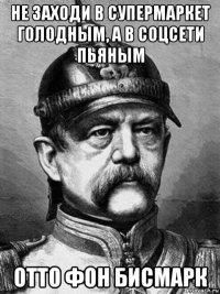 не заходи в супермаркет голодным, а в соцсети пьяным отто фон бисмарк