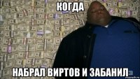 когда набрал виртов и забанил