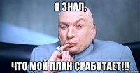 я знал, что мой план сработает!!!
