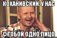 коханивский, у нас с тобой одно лицо