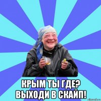  крым ты где? выходи в скайп!