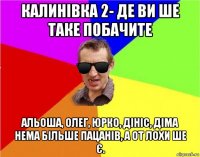 калинівка 2- де ви ше таке побачите альоша, олег, юрко, дініс, діма нема більше пацанів, а от лохи ше є.