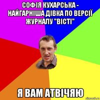 софія кухарська - найгарніша дівка по версії журналу "вісті" я вам атвічяю