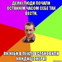 деякі люди почали останнім часом себе так вести, як ніби в пеклі встановили кондиціонери!