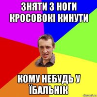 зняти з ноги кросовокі кинути кому небудь у їбальнік