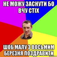 не можу заснути бо вчу стіх шоб малу з восьмим березня поздравити