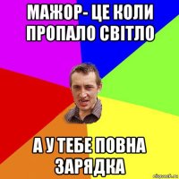 мажор- це коли пропало світло а у тебе повна зарядка