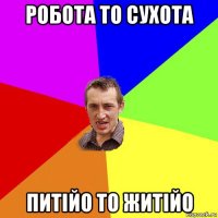 робота то сухота питійо то житійо