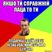 якшо ти справжній паца то ти подариш своїй девці незабуваємий се*с на 8 березня