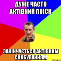 дуже часто актівний поіск закінчується актівним сйобуванням