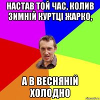 настав той час, колив зимній куртці жарко, а в весняній холодно