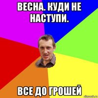 весна. куди не наступи. все до грошей