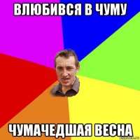 влюбився в чуму чумачедшая весна