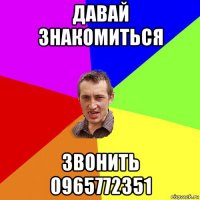 давай знакомиться звонить 0965772351