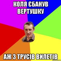 коля єбанув вертушку аж з трусів вилетів