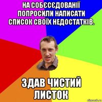 на собєсєдованії попросили написати список своїх недостатків. здав чистий листок