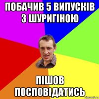 побачив 5 випусків з шуригіною пішов посповідатись