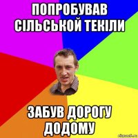 попробував сільськой текіли забув дорогу додому