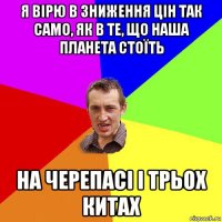 я вірю в зниження цін так само, як в те, що наша планета стоїть на черепасі і трьох китах