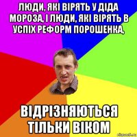 люди, які вірять у діда мороза, і люди, які вірять в успіх реформ порошенка, відрізняються тільки віком