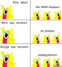 Мы МАМ-Лидеры! Не знаем! Немедленно!