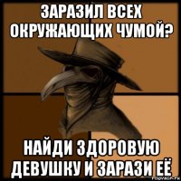 заразил всех окружающих чумой? найди здоровую девушку и зарази её